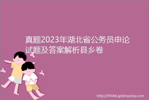 真题2023年湖北省公务员申论试题及答案解析县乡卷