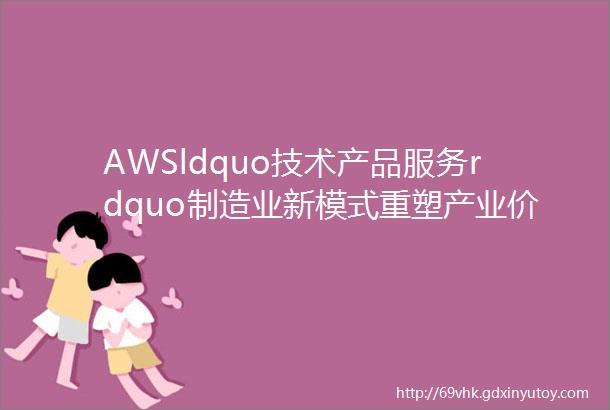 AWSldquo技术产品服务rdquo制造业新模式重塑产业价值链