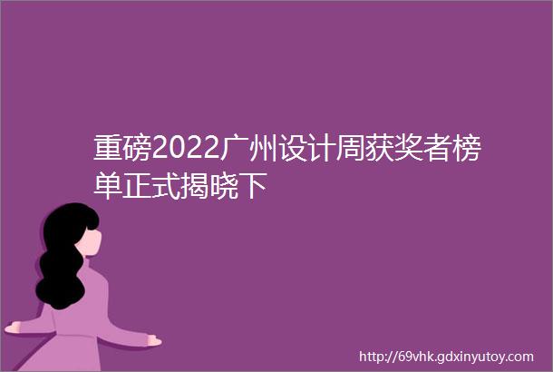 重磅2022广州设计周获奖者榜单正式揭晓下