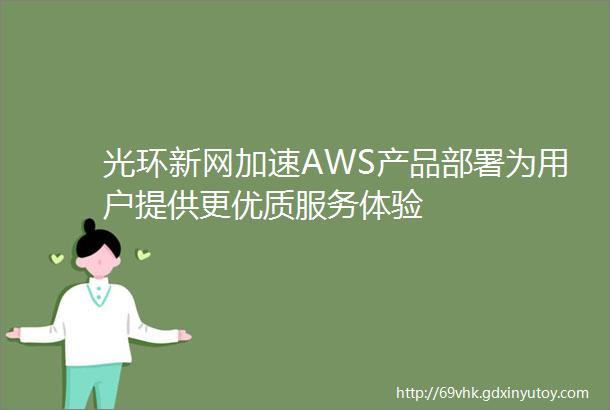 光环新网加速AWS产品部署为用户提供更优质服务体验