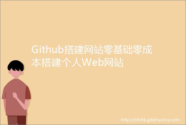 Github搭建网站零基础零成本搭建个人Web网站