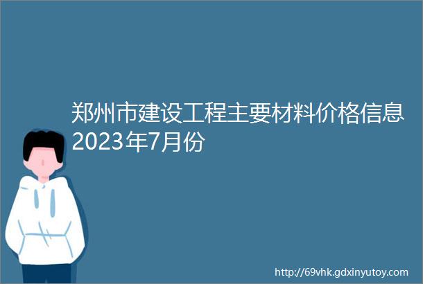 郑州市建设工程主要材料价格信息2023年7月份